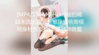 [MP4/194MB]Hotel偷拍稀缺未流出蓝光房爆操蜜桃臀模特身材女友后续 裹硬J8做爱来一炮