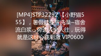 [MP4]STP32292 【小野猫555】，暑假健身房洗澡~宿舍流白浆，旁边人来人往，玩得就是这份心跳刺激 VIP0600