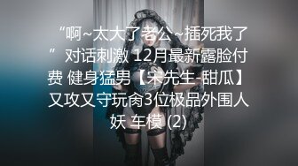 “啊~太大了老公~插死我了”对话刺激 12月最新露脸付费 健身猛男【宋先生-甜瓜】又攻又守玩肏3位极品外围人妖 车模 (2)