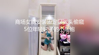 商场女厕安装固定摄像头偷窥5位年轻妹子的小黑鲍