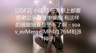 [2DF2] 小骚妇 每天早上都要把老公从睡梦中操醒 有这样的骚媳妇真是受不了啊 - soav_evMerge[MP4/176MB][BT种子]