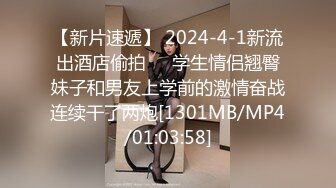 【新片速遞】 2024-4-1新流出酒店偷拍❤️学生情侣翘臀妹子和男友上学前的激情奋战连续干了两炮[1301MB/MP4/01:03:58]