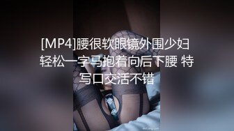 [MP4]腰很软眼镜外围少妇 轻松一字马抱着向后下腰 特写口交活不错