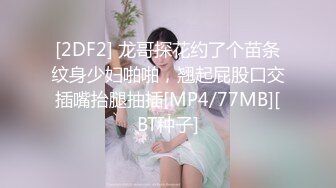 [2DF2] 龙哥探花约了个苗条纹身少妇啪啪，翘起屁股口交插嘴抬腿抽插[MP4/77MB][BT种子]