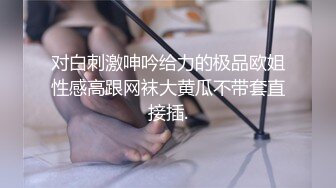 对白刺激呻吟给力的极品欧姐性感高跟网袜大黄瓜不带套直接插.