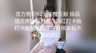 官方售价62元年度巨献 极品骚货美女和男友在网红打卡地打卡超级细的丁字裤根本包不住逼和菊花