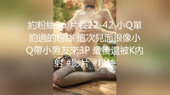 約粉絲3p 片長22-42 小Q單約過的粉絲 這次見面很像小Q帶小男友來3P 最後還被K內射 #影片 #粉絲