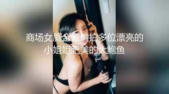 商场女厕全景偷拍多位漂亮的小姐姐肥美的大鲍鱼