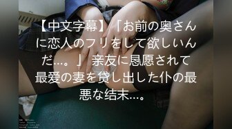 【中文字幕】「お前の奥さんに恋人のフリをして欲しいんだ…。」 亲友に恳愿されて最爱の妻を贷し出した仆の最悪な结末…。