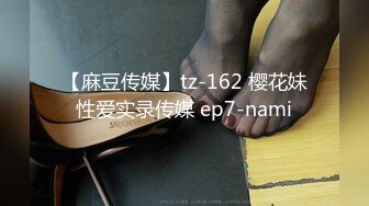 【麻豆传媒】tz-162 樱花妹性爱实录传媒 ep7-nami