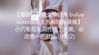 【重磅！纯欲女神归来 buluuuuuu首场大秀解锁新装备】小穴菊花双洞齐插，太美、必须撸一把献给小狗 (2)