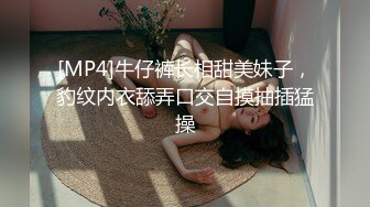 [MP4]牛仔裤长相甜美妹子，豹纹内衣舔弄口交自摸抽插猛操