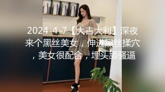 2024-4-7【大吉大利】深夜来个黑丝美女，伸进黑丝揉穴，美女很配合，埋头舔骚逼