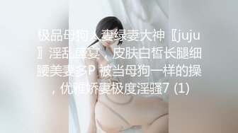 极品母狗人妻绿妻大神〖juju〗淫乱盛宴，皮肤白皙长腿细腰美妻多P 被当母狗一样的操，优雅娇妻极度淫骚7 (1)