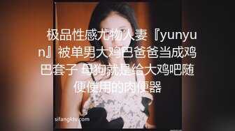 ⚡极品性感尤物人妻『yunyun』被单男大鸡巴爸爸当成鸡巴套子 母狗就是给大鸡吧随便使用的肉便器