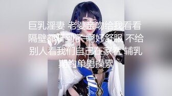 巨乳淫妻 老婆亲吻给我看看 隔壁都听到了 啊好舒服 不给别人看我们自己在家看 辅乳期约单男操累