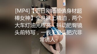 [MP4]【近日刚播颜值身材超棒女神】全身抹上精油，两个大车灯油光程亮，抖动肥臀镜头前特写，一线天馒头肥穴非常诱人-