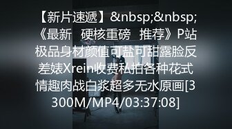 【新片速遞】&nbsp;&nbsp;《最新✅硬核重磅✅推荐》P站极品身材颜值可盐可甜露脸反差婊Xrein收费私拍各种花式情趣肉战白浆超多无水原画[3300M/MP4/03:37:08]