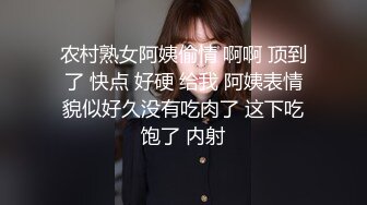 农村熟女阿姨偷情 啊啊 顶到了 快点 好硬 给我 阿姨表情貌似好久没有吃肉了 这下吃饱了 内射