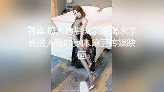 韩棠.撩人的甜美学妹.渴求学长进入我的身体.麻豆传媒映画