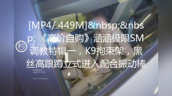 [MP4/ 449M]&nbsp;&nbsp; 《高价自购》涵涵极限SM调教特辑一，K9拘束架，黑丝高跟蹲立式进入配合振动棒