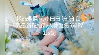 极品嫩模 杭州白白 啪 啪 自 慰最新私拍7v人体鉴赏[60P/1.5G]