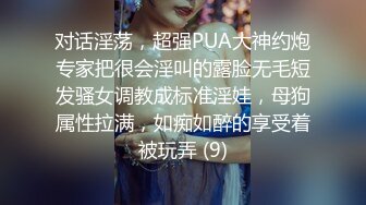 对话淫荡，超强PUA大神约炮专家把很会淫叫的露脸无毛短发骚女调教成标准淫娃，母狗属性拉满，如痴如醉的享受着被玩弄 (9)