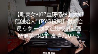 【唯美女神??重磅精品】大妞范创始人『PYQ投稿』最新会员专享 一线网红嫩模进驻酒吧唯美啪私拍 高清720P版