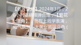 【新片速遞】2024年3月，20小时重磅核弹合集，【繁花女主角】，我在上戏学表演，仙气飘飘，大美女高端货色 (2)