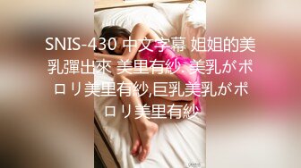 SNIS-430 中文字幕 姐姐的美乳彈出來 美里有紗. 美乳がポロリ美里有紗,巨乳美乳がポロリ美里有紗