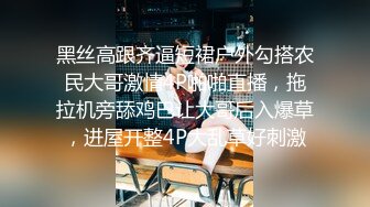 黑丝高跟齐逼短裙户外勾搭农民大哥激情4P啪啪直播，拖拉机旁舔鸡巴让大哥后入爆草，进屋开整4P大乱草好刺激