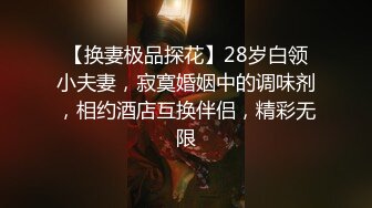 【换妻极品探花】28岁白领小夫妻，寂寞婚姻中的调味剂，相约酒店互换伴侣，精彩无限