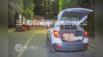 三人组组队迷奸漂亮白领女公关