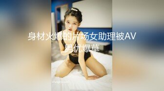 身材火爆的片场女助理被AV男优爆草