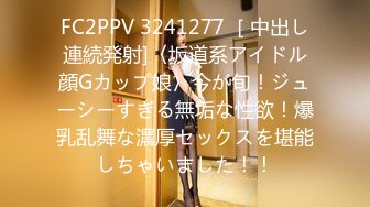 FC2PPV 3241277 ［中出し連続発射]〈坂道系アイドル顔Gカップ娘〉今が旬！ジューシーすぎる無垢な性欲！爆乳乱舞な濃厚セックスを堪能しちゃいました！！