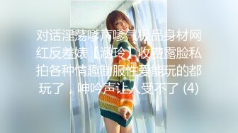 对话淫荡嗲声嗲气极品身材网红反差婊【涵玲】收费露脸私拍各种情趣制服性爱能玩的都玩了，呻吟声让人受不了 (4)