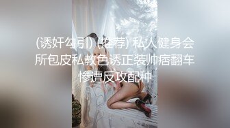 (诱奸勾引) (推荐) 私人健身会所包皮私教色诱正装帅痞翻车惨遭反攻配种