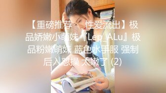 【重磅推荐❤️性爱流出】极品娇嫩小萌妹『Lep_ALu』极品粉嫩萌妹 蓝色水手服 强制后入怼操 太嫩了 (2)