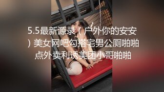 5.5最新源录（户外你的安安）美女网吧勾搭宅男公厕啪啪 点外卖利诱美团小哥啪啪