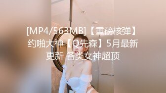 [MP4/563MB]【重磅核弹】约啪大神【Q先森】5月最新更新 各类女神超顶