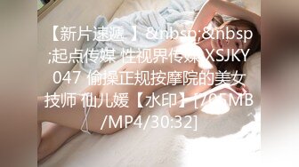 【新片速遞 】&nbsp;&nbsp;起点传媒 性视界传媒 XSJKY047 偷操正规按摩院的美女技师 仙儿媛【水印】[705MB/MP4/30:32]