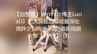 【自整理】Pornhub博主LuciaLG  把大屌插到喉咙最深处 微胖少妇肉感十足  最新视频合集【195V】 (3)