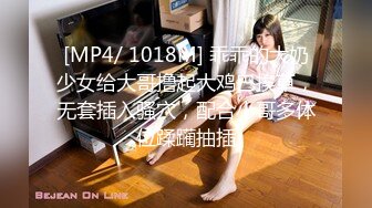 [MP4/ 1018M] 乖乖的大奶少女给大哥撸起大鸡巴挨草，无套插入骚穴，配合小哥多体位蹂躏抽插