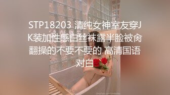 STP18203 清纯女神室友穿JK装加性感白丝袜露半脸被肏翻操的不要不要的 高清国语对白