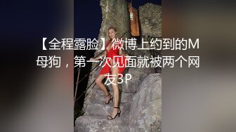 【全程露脸】微博上约到的M母狗，第一次见面就被两个网友3P