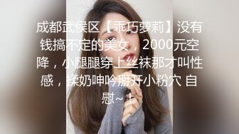 成都武侯区【乖巧萝莉】没有钱搞不定的美女，2000元空降，小腿腿穿上丝袜那才叫性感，揉奶呻吟掰开小粉穴 自慰~！