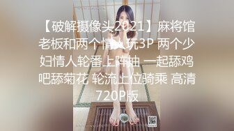 【破解摄像头2021】麻将馆老板和两个情人玩3P 两个少妇情人轮番上阵抽 一起舔鸡吧舔菊花 轮流上位骑乘 高清720P版