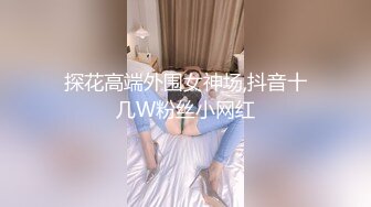 探花高端外围女神场,抖音十几W粉丝小网红