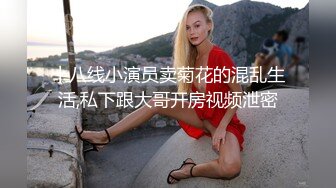 十八线小演员卖菊花的混乱生活,私下跟大哥开房视频泄密