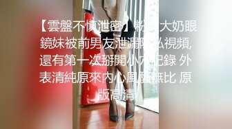 【雲盤不慎泄密】粉嫩大奶眼鏡妹被前男友泄漏隱私視頻,還有第一次掰開小穴記錄 外表清純原來內心風騷無比 原版高清